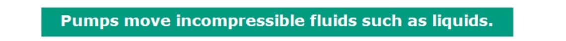 Pumps move incompressible fluids such as liquids. 